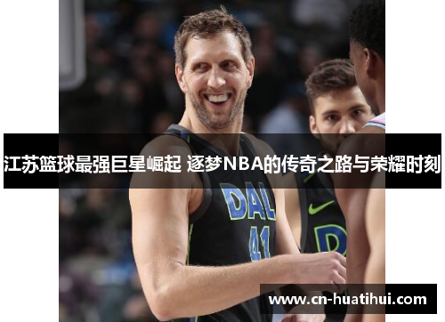 江苏篮球最强巨星崛起 逐梦NBA的传奇之路与荣耀时刻